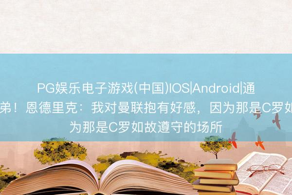 PG娱乐电子游戏(中国)IOS|Android|通用APP下载 迷弟！恩德里克：我对曼联抱有好感，因为那是C罗如故遵守的场所