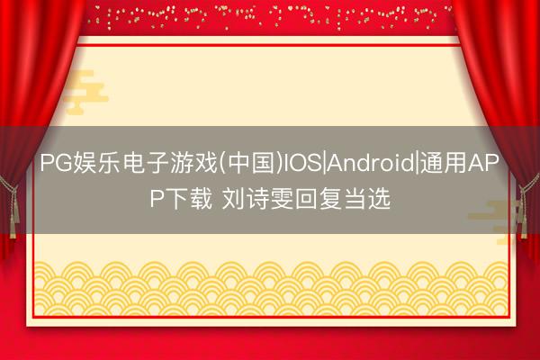 PG娱乐电子游戏(中国)IOS|Android|通用APP下载 刘诗雯回复当选