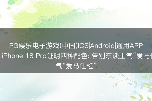 PG娱乐电子游戏(中国)IOS|Android|通用APP下载 iPhone 18 Pro证明四种配色: 告别东谈主气“爱马仕橙”