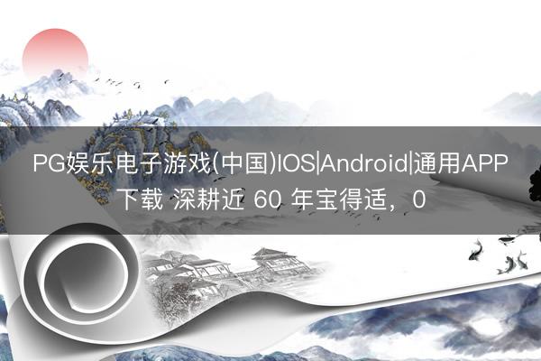 PG娱乐电子游戏(中国)IOS|Android|通用APP下载 深耕近 60 年宝得适，0