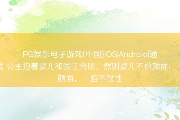 PG娱乐电子游戏(中国)IOS|Android|通用APP下载 公主抱着婴儿和国王合照，然则婴儿不给颜面，一脸不耐性
