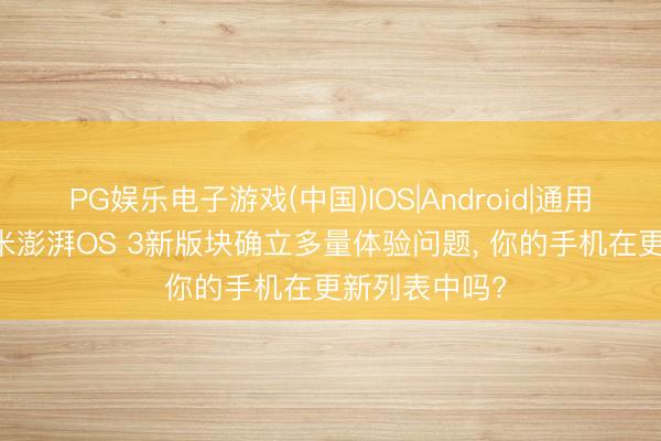 PG娱乐电子游戏(中国)IOS|Android|通用APP下载 小米澎湃OS 3新版块确立多量体验问题, 你的手机在更新列表中吗?
