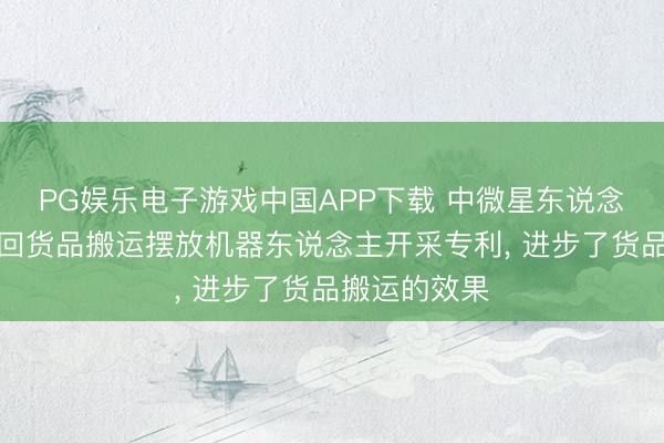 PG娱乐电子游戏中国APP下载 中微星东说念主工智能得回货品搬运摆放机器东说念主开采专利， 进步了货品搬运的效果