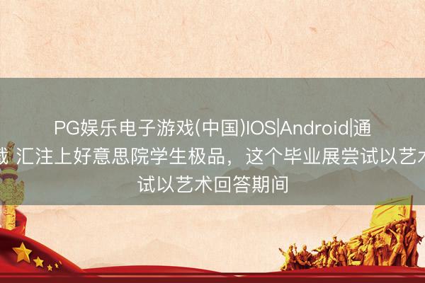 PG娱乐电子游戏(中国)IOS|Android|通用APP下载 汇注上好意思院学生极品，这个毕业展尝试以艺术回答期间