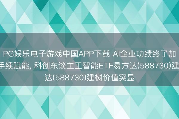 PG娱乐电子游戏中国APP下载 AI企业功绩终了加快， 计谋合手续赋能， 科创东谈主工智能ETF易方达(588730)建树价值突显
