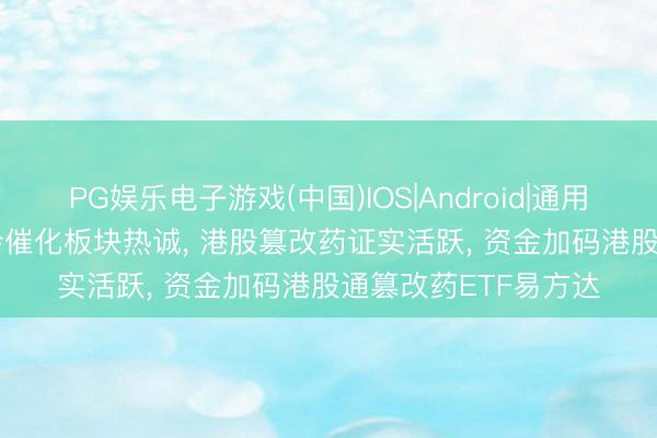 PG娱乐电子游戏(中国)IOS|Android|通用APP下载 ASCO年会催化板块热诚， 港股篡改药证实活跃， 资金加码港股通篡改药ETF易方达