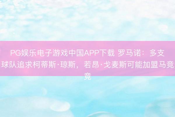 PG娱乐电子游戏中国APP下载 罗马诺:多支球队追求柯蒂斯·琼斯,若昂·戈麦斯可能加盟马竞