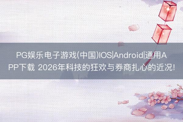 PG娱乐电子游戏(中国)IOS|Android|通用APP下载 2026年科技的狂欢与券商扎心的近况!