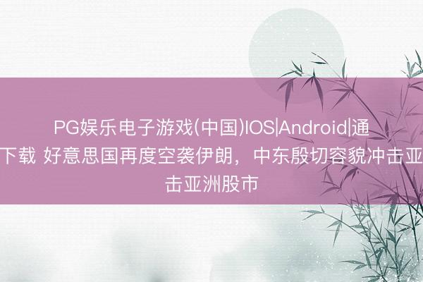 PG娱乐电子游戏(中国)IOS|Android|通用APP下载 好意思国再度空袭伊朗，中东殷切容貌冲击亚洲股市