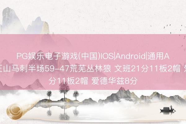 PG娱乐电子游戏(中国)IOS|Android|通用APP下载 天王山马刺半场59-47荒芜丛林狼 文班21分11板2帽 爱德华兹8分