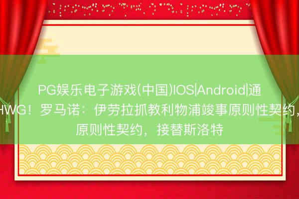 PG娱乐电子游戏(中国)IOS|Android|通用APP下载 HWG！罗马诺：伊劳拉抓教利物浦竣事原则性契约，接替斯洛特