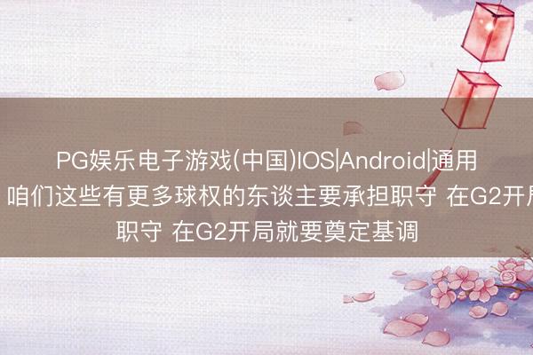 PG娱乐电子游戏(中国)IOS|Android|通用APP下载 文班: 咱们这些有更多球权的东谈主要承担职守 在G2开局就要奠定基调