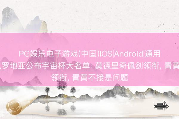 PG娱乐电子游戏(中国)IOS|Android|通用APP下载 克罗地亚公布宇宙杯大名单: 莫德里奇佩剑领衔， 青黄不接是问题