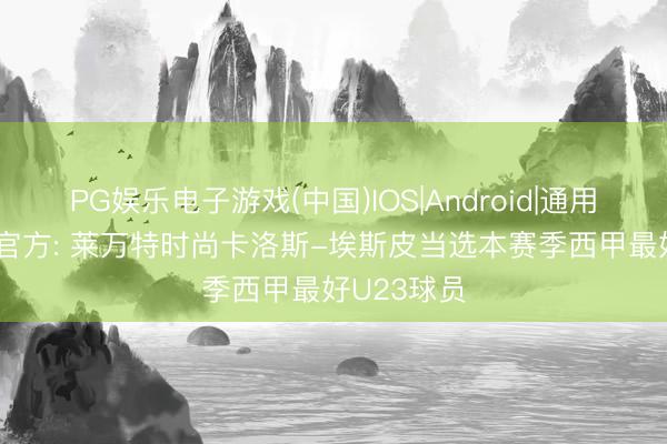 PG娱乐电子游戏(中国)IOS|Android|通用APP下载 官方: 莱万特时尚卡洛斯-埃斯皮当选本赛季西甲最好U23球员