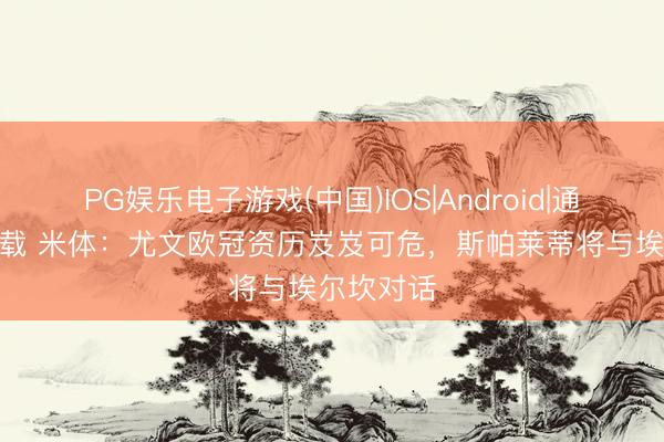 PG娱乐电子游戏(中国)IOS|Android|通用APP下载 米体：尤文欧冠资