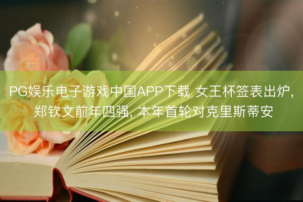 PG娱乐电子游戏中国APP下载 女王杯签表出炉, 郑钦文前年四强, 本年首轮对克