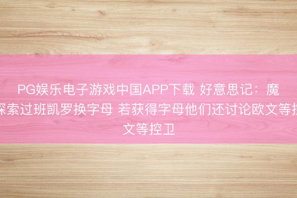 PG娱乐电子游戏中国APP下载 好意思记:魔术探索过班凯罗换字母 若获得字母他们