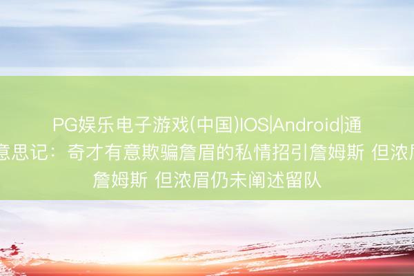 PG娱乐电子游戏(中国)IOS|Android|通用APP下载 好意思记:奇才有