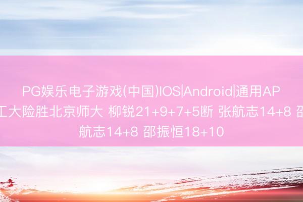 PG娱乐电子游戏(中国)IOS|Android|通用APP下载 湖南工大险胜北京