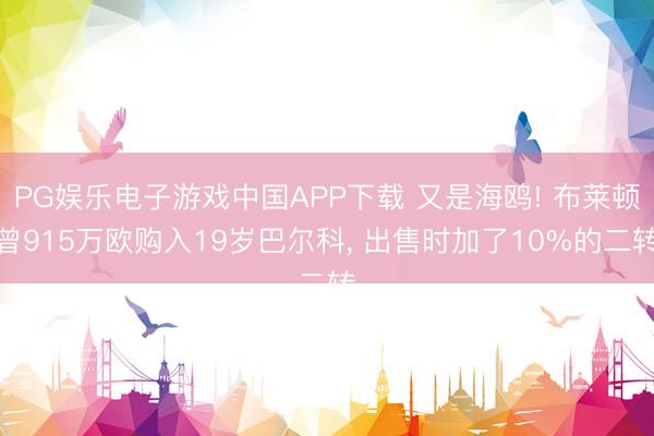PG娱乐电子游戏中国APP下载 又是海鸥! 布莱顿曾915万欧购入19岁巴尔科， 出售时加了10%的二转
