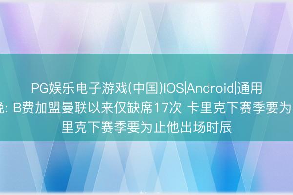 PG娱乐电子游戏(中国)IOS|Android|通用APP下载 曼晚: B费加盟曼联以来仅缺席17次 卡里克下赛季要为止他出场时辰