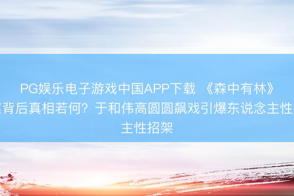 PG娱乐电子游戏中国APP下载 《森中有林》血案背后真相若何？于和伟高圆圆飙戏引爆东说念主性招架