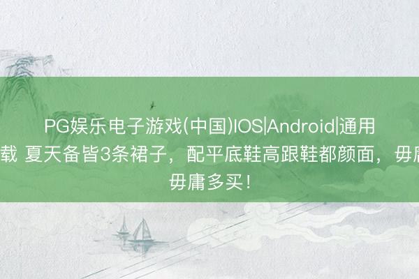 PG娱乐电子游戏(中国)IOS|Android|通用APP下载 夏天备皆3条裙子，配平底鞋高跟鞋都颜面，毋庸多买！