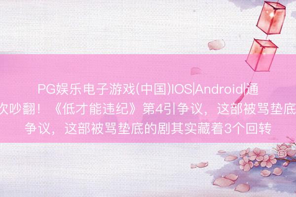 PG娱乐电子游戏(中国)IOS|Android|通用APP下载 悬疑剧名次吵翻！《低才能违纪》第4引争议，这部被骂垫底的剧其实藏着3个回转