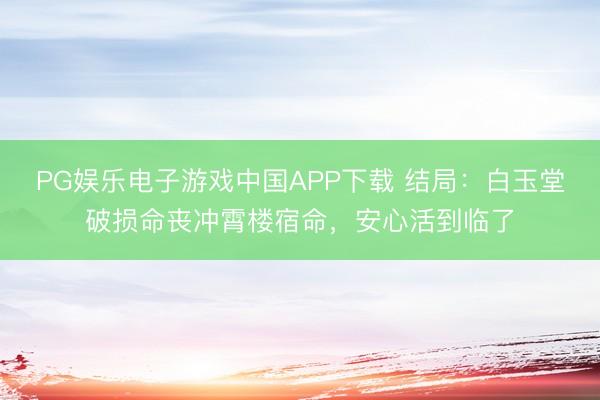 PG娱乐电子游戏中国APP下载 结局：白玉堂破损命丧冲霄楼宿命，安心活到临了