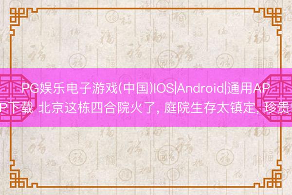 PG娱乐电子游戏(中国)IOS|Android|通用APP下载 北京这栋四合院火了， 庭院生存太镇定， 珍贵!