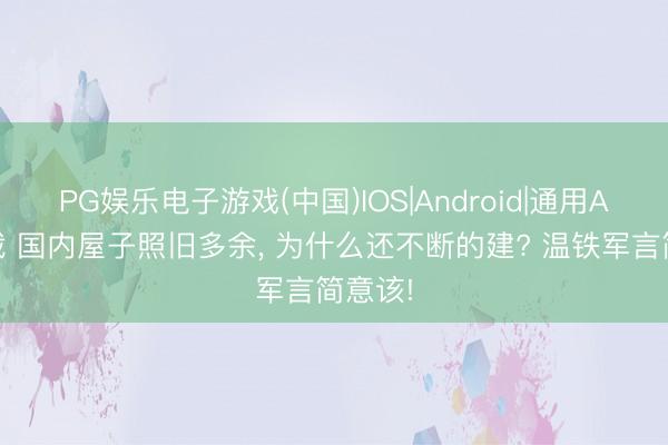 PG娱乐电子游戏(中国)IOS|Android|通用APP下载 国内屋子照旧多余， 为什么还不断的建? 温铁军言简意该!
