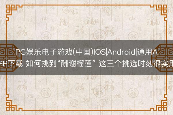 PG娱乐电子游戏(中国)IOS|Android|通用APP下载 如何挑到“酬谢榴莲” 这三个挑选时刻很实用