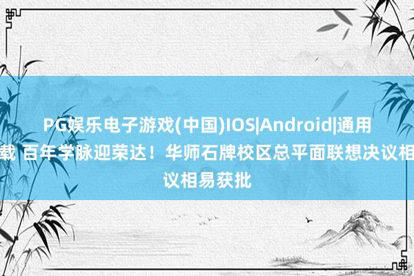 PG娱乐电子游戏(中国)IOS|Android|通用APP下载 百年学脉迎荣达！华师石牌校区总平面联想决议相易获批