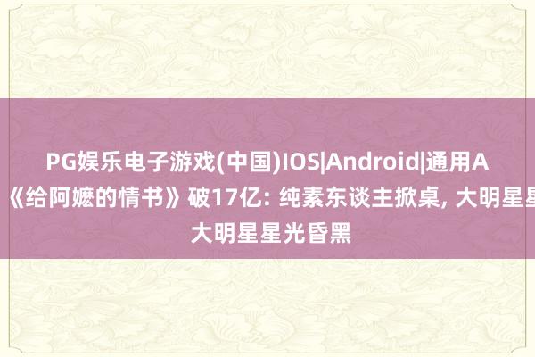 PG娱乐电子游戏(中国)IOS|Android|通用APP下载 《给阿嬷的情书》破17亿: 纯素东谈主掀桌， 大明星星光昏黑