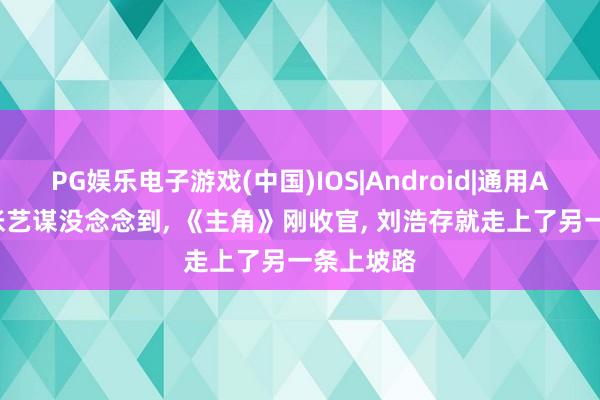 PG娱乐电子游戏(中国)IOS|Android|通用APP下载 张艺谋没念念到, 《主角》刚收官, 刘浩存就走上了另一条上坡路
