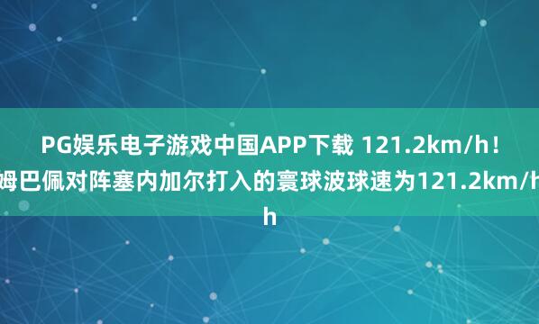 PG娱乐电子游戏中国APP下载 121.2km/h!姆巴佩对阵塞内加尔打入的寰球波球速为121.2km/h
