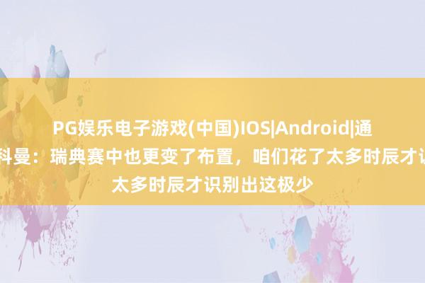 PG娱乐电子游戏(中国)IOS|Android|通用APP下载 科曼：瑞典赛中也更变了布置，咱们花了太多时辰才识别出这极少